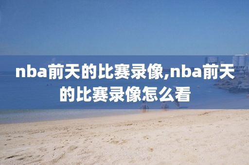 nba前天的比赛录像,nba前天的比赛录像怎么看