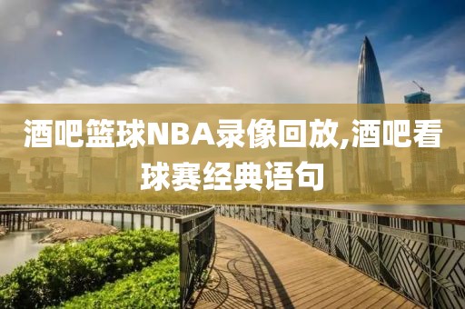酒吧篮球NBA录像回放,酒吧看球赛经典语句