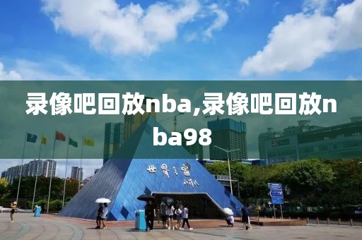 录像吧回放nba,录像吧回放nba98