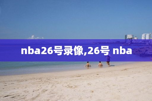 nba26号录像,26号 nba