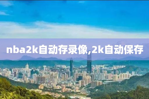 nba2k自动存录像,2k自动保存