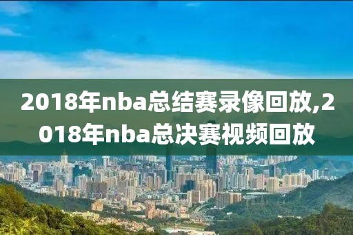 2018年nba总结赛录像回放,2018年nba总决赛视频回放