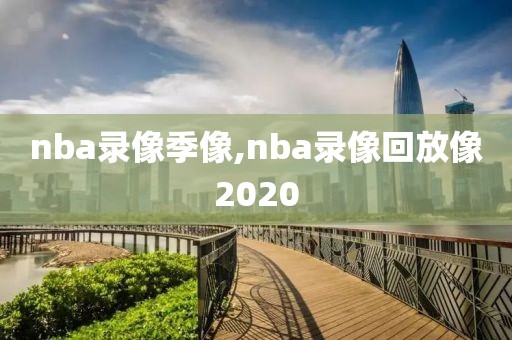 nba录像季像,nba录像回放像2020