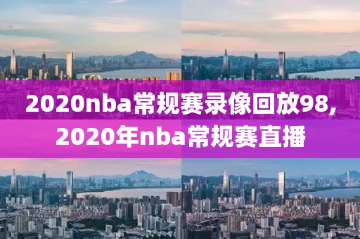 2020nba常规赛录像回放98,2020年nba常规赛直播