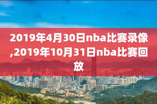 2019年4月30日nba比赛录像,2019年10月31日nba比赛回放