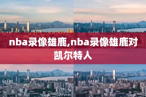nba录像雄鹿,nba录像雄鹿对凯尔特人