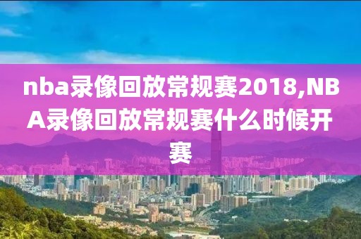 nba录像回放常规赛2018,NBA录像回放常规赛什么时候开赛