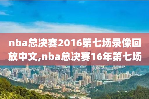 nba总决赛2016第七场录像回放中文,nba总决赛16年第七场