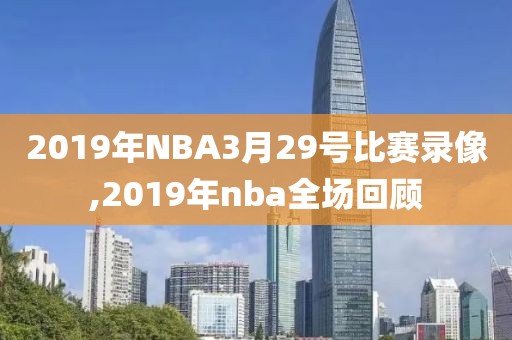 2019年NBA3月29号比赛录像,2019年nba全场回顾