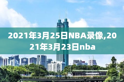 2021年3月25日NBA录像,2021年3月23日nba