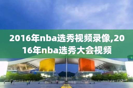 2016年nba选秀视频录像,2016年nba选秀大会视频