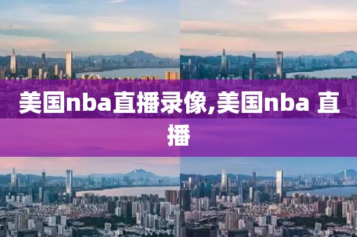 美国nba直播录像,美国nba 直播