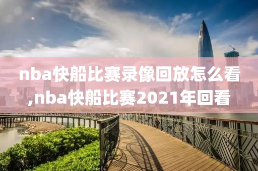 nba快船比赛录像回放怎么看,nba快船比赛2021年回看