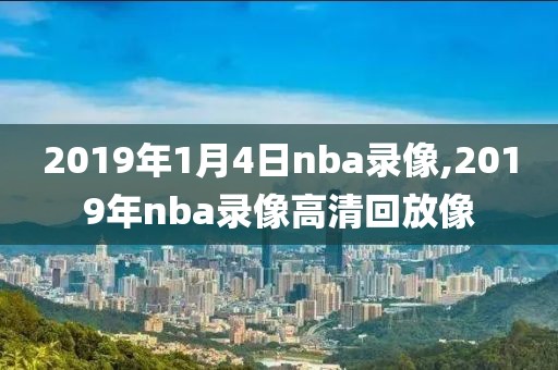 2019年1月4日nba录像,2019年nba录像高清回放像