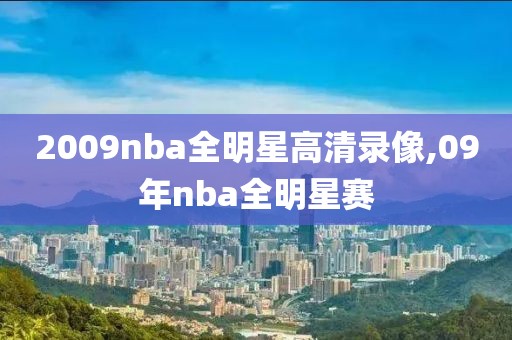 2009nba全明星高清录像,09年nba全明星赛