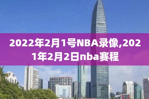 2022年2月1号NBA录像,2021年2月2日nba赛程