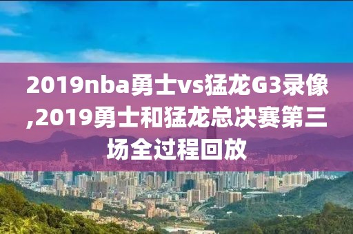 2019nba勇士vs猛龙G3录像,2019勇士和猛龙总决赛第三场全过程回放