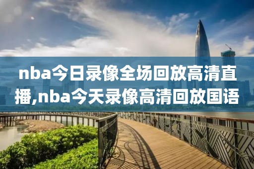nba今日录像全场回放高清直播,nba今天录像高清回放国语