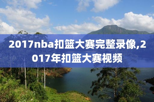 2017nba扣篮大赛完整录像,2017年扣篮大赛视频
