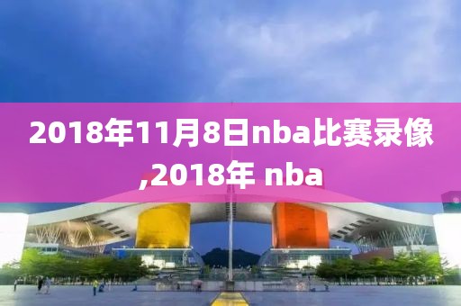 2018年11月8日nba比赛录像,2018年 nba