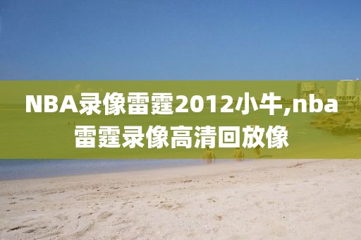NBA录像雷霆2012小牛,nba雷霆录像高清回放像