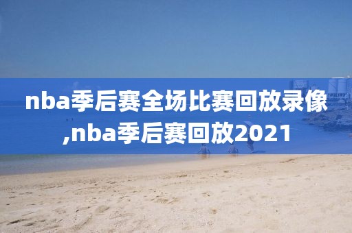 nba季后赛全场比赛回放录像,nba季后赛回放2021