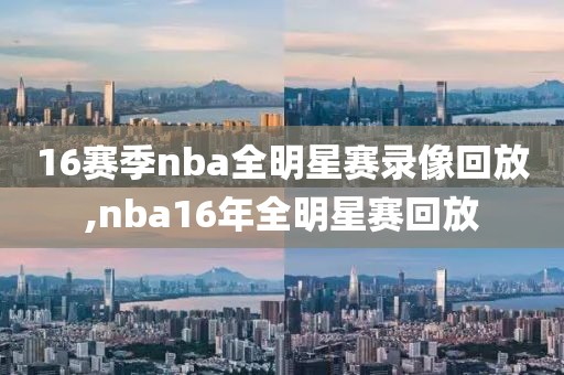 16赛季nba全明星赛录像回放,nba16年全明星赛回放