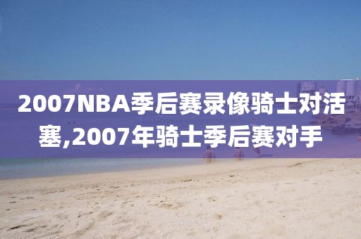 2007NBA季后赛录像骑士对活塞,2007年骑士季后赛对手