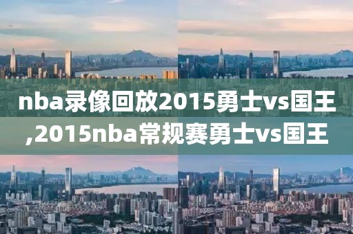 nba录像回放2015勇士vs国王,2015nba常规赛勇士vs国王