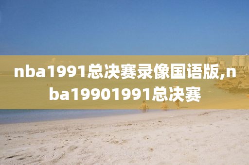 nba1991总决赛录像国语版,nba19901991总决赛