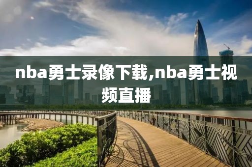 nba勇士录像下载,nba勇士视频直播 nba勇士录像下载,nba勇士视频直播