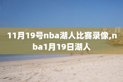 11月19号nba湖人比赛录像,nba1月19日湖人