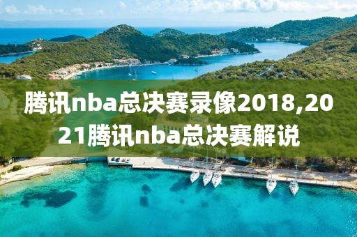 腾讯nba总决赛录像2018,2021腾讯nba总决赛解说