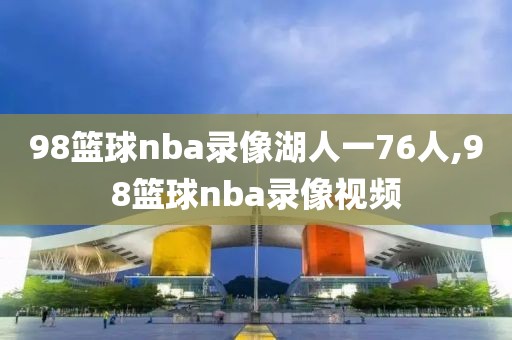 98篮球nba录像湖人一76人,98篮球nba录像视频