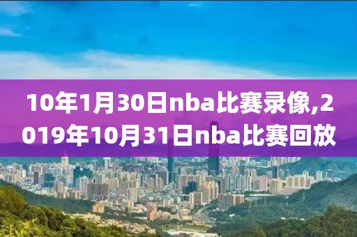 10年1月30日nba比赛录像,2019年10月31日nba比赛回放