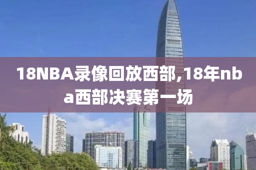 18NBA录像回放西部,18年nba西部决赛第一场