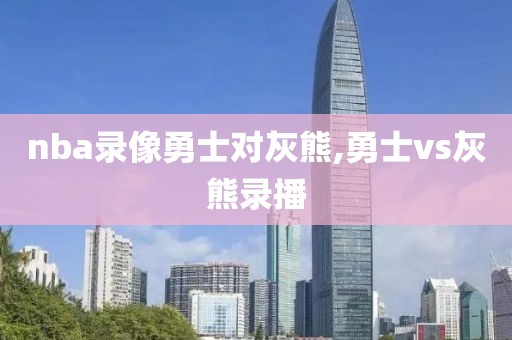 nba录像勇士对灰熊,勇士vs灰熊录播