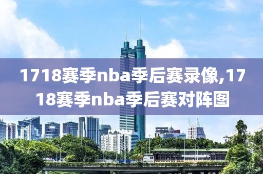 1718赛季nba季后赛录像,1718赛季nba季后赛对阵图