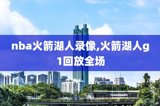 nba火箭湖人录像,火箭湖人g1回放全场