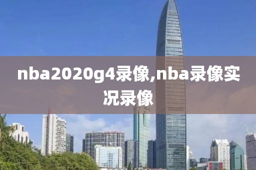 nba2020g4录像,nba录像实况录像