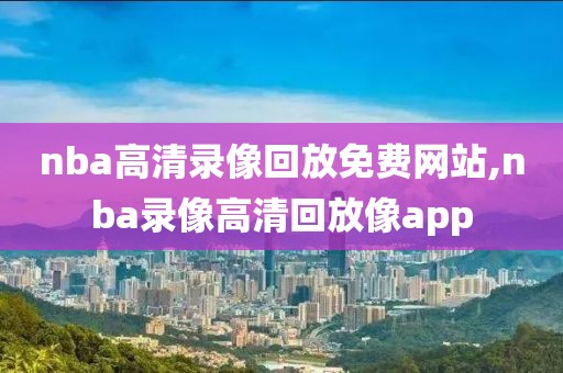 nba高清录像回放免费网站,nba录像高清回放像app