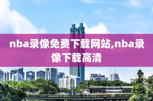 nba录像免费下载网站,nba录像下载高清