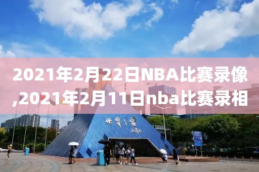 2021年2月22日NBA比赛录像,2021年2月11日nba比赛录相