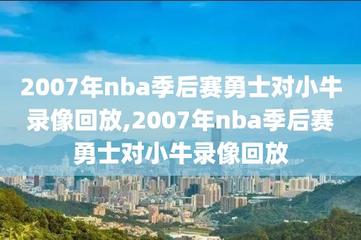 2007年nba季后赛勇士对小牛录像回放,2007年nba季后赛勇士对小牛录像回放