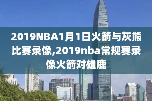 2019NBA1月1日火箭与灰熊比赛录像,2019nba常规赛录像火箭对雄鹿 2019NBA1月1日火箭与灰熊比赛录像,2019nba常规赛录像火箭对雄鹿