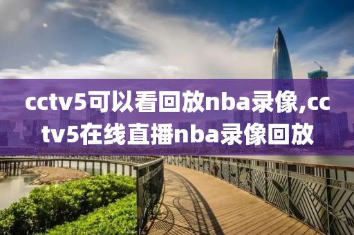 cctv5可以看回放nba录像,cctv5在线直播nba录像回放