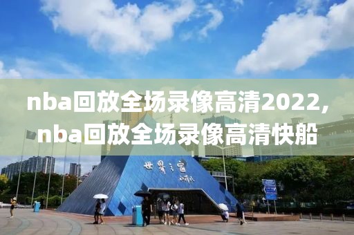 nba回放全场录像高清2022,nba回放全场录像高清快船