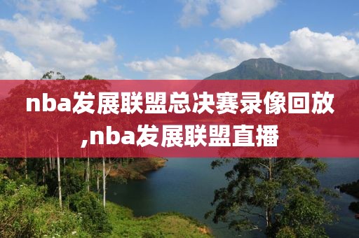 nba发展联盟总决赛录像回放,nba发展联盟直播