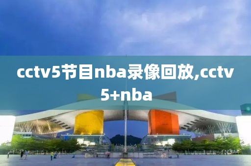 cctv5节目nba录像回放,cctv5+nba