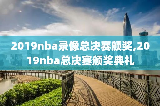 2019nba录像总决赛颁奖,2019nba总决赛颁奖典礼